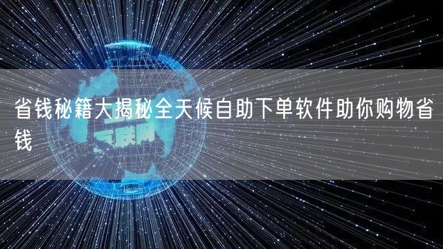 省钱秘籍大揭秘全天候自助下单软件助你购物省钱