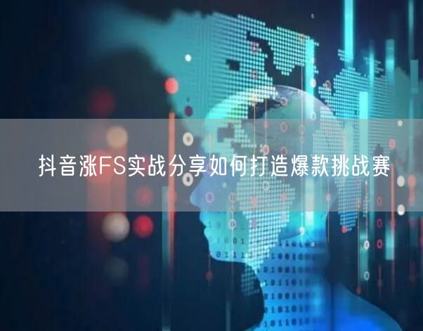 抖音涨FS实战分享如何打造爆款挑战赛