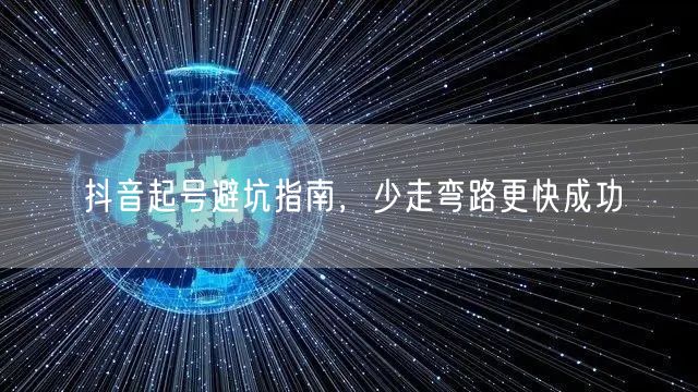 抖音起号避坑指南，少走弯路更快成功