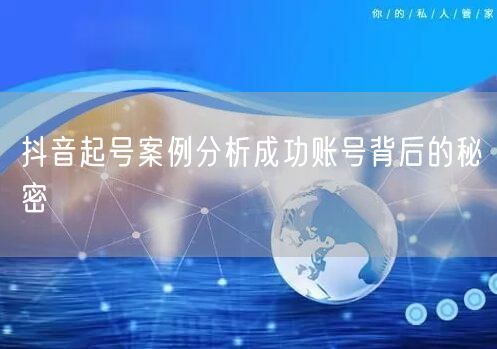抖音起号案例分析成功账号背后的秘密