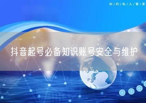 抖音起号必备知识账号安全与维护