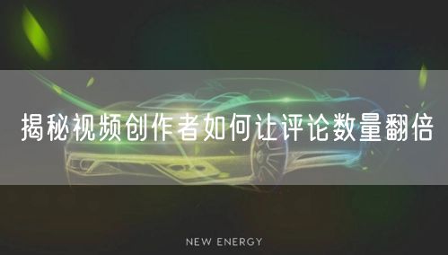 揭秘视频创作者如何让评论数量翻倍