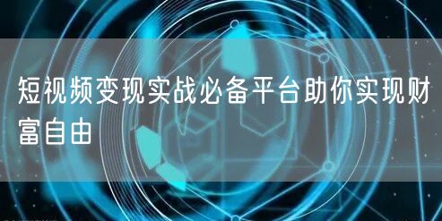 短视频变现实战必备平台助你实现财富自由