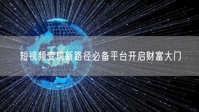 短视频变现新路径必备平台开启财富大门