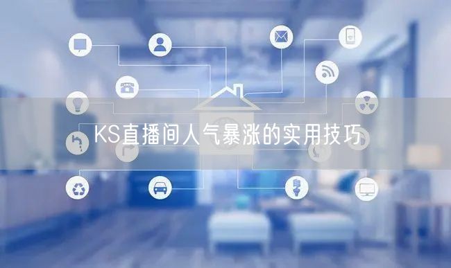 KS直播间人气暴涨的实用技巧