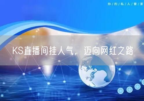 KS直播间挂人气，迈向网红之路