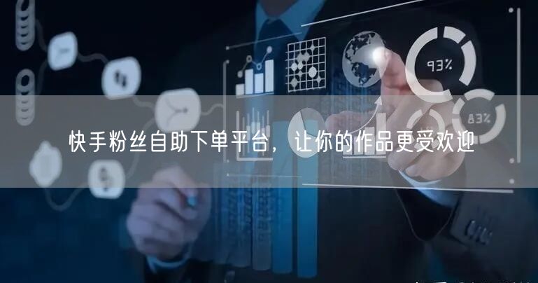 快手粉丝自助下单平台，让你的作品更受欢迎