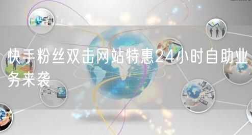 快手粉丝双击网站特惠24小时自助业务来袭