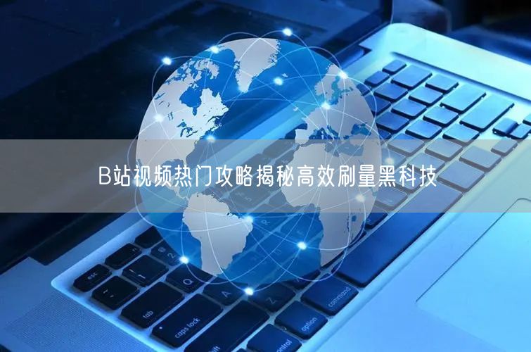 B站视频热门攻略揭秘高效刷量黑科技