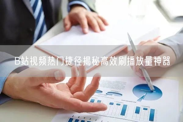 B站视频热门捷径揭秘高效刷播放量神器