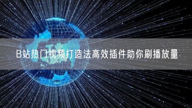 B站热门视频打造法高效插件助你刷播放量
