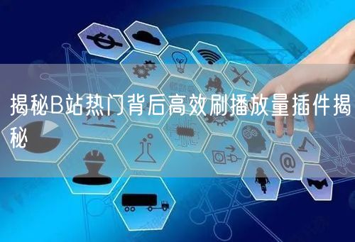 揭秘B站热门背后高效刷播放量插件揭秘