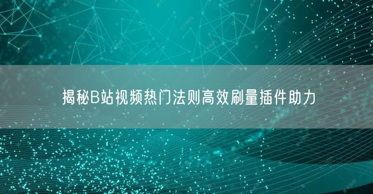 揭秘B站视频热门法则高效刷量插件助力