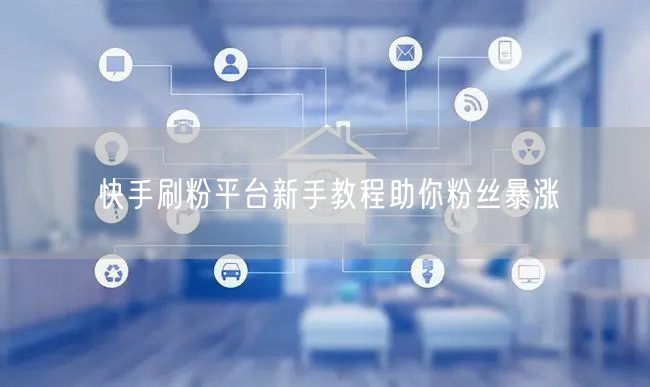快手刷粉平台新手教程助你粉丝暴涨