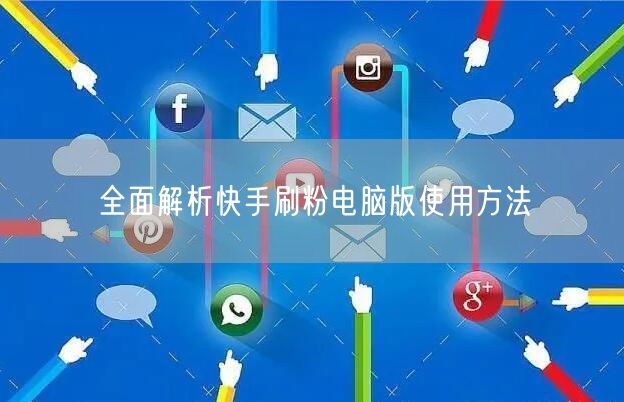 全面解析快手刷粉电脑版使用方法