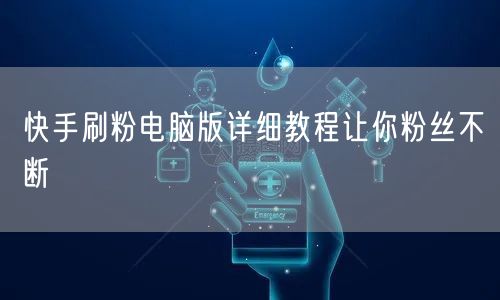 快手刷粉电脑版详细教程让你粉丝不断