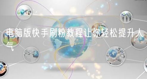 电脑版快手刷粉教程让你轻松提升人气