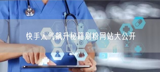 快手人气飙升秘籍刷粉网站大公开