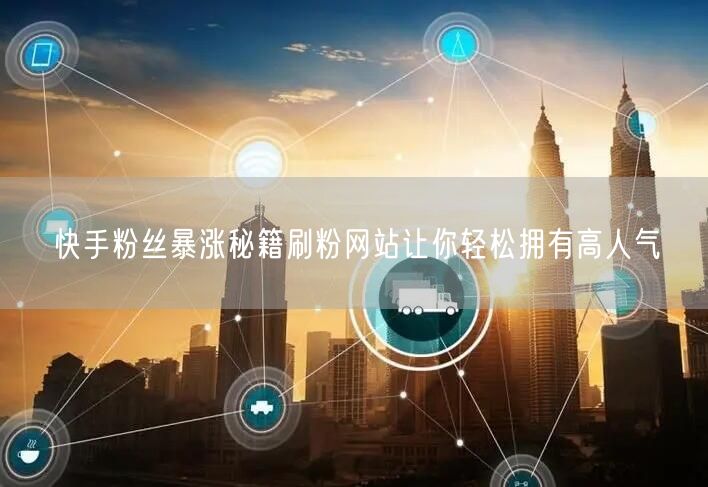 快手粉丝暴涨秘籍刷粉网站让你轻松拥有高人气