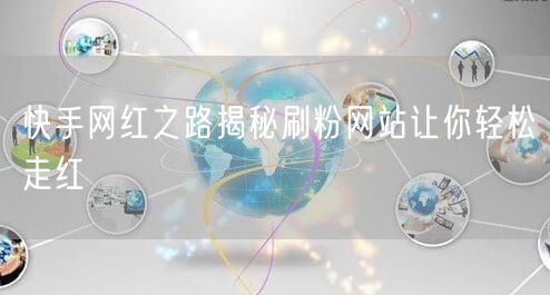 快手网红之路揭秘刷粉网站让你轻松走红