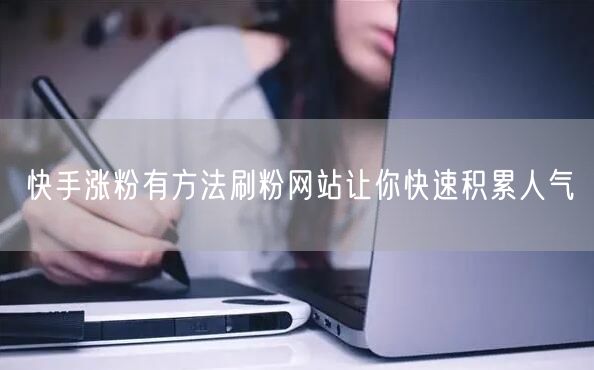 快手涨粉有方法刷粉网站让你快速积累人气