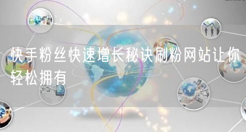 快手粉丝快速增长秘诀刷粉网站让你轻松拥有