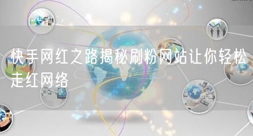 快手网红之路揭秘刷粉网站让你轻松走红网络