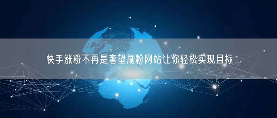 快手涨粉不再是奢望刷粉网站让你轻松实现目标
