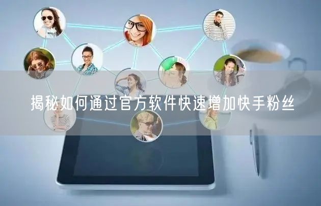 揭秘如何通过官方软件快速增加快手粉丝