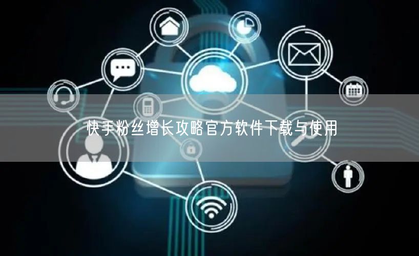 快手粉丝增长攻略官方软件下载与使用