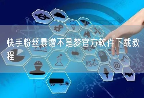 快手粉丝暴增不是梦官方软件下载教程