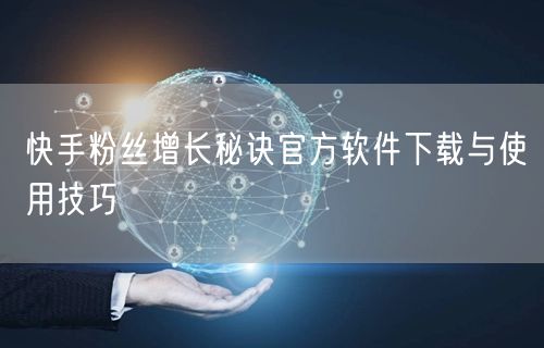快手粉丝增长秘诀官方软件下载与使用技巧