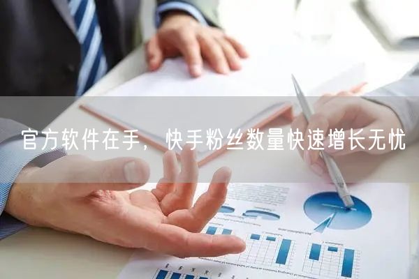 官方软件在手，快手粉丝数量快速增长无忧