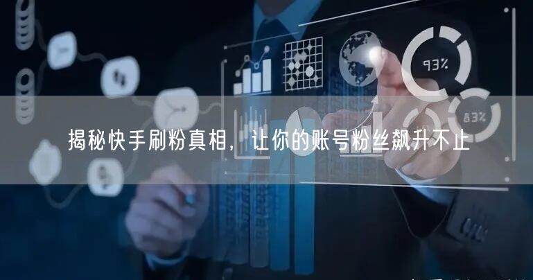 揭秘快手刷粉真相，让你的账号粉丝飙升不止