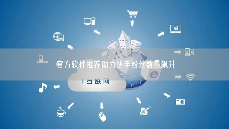 官方软件推荐助力快手粉丝数量飙升
