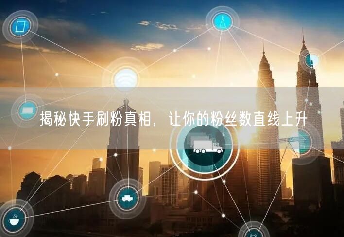 揭秘快手刷粉真相，让你的粉丝数直线上升