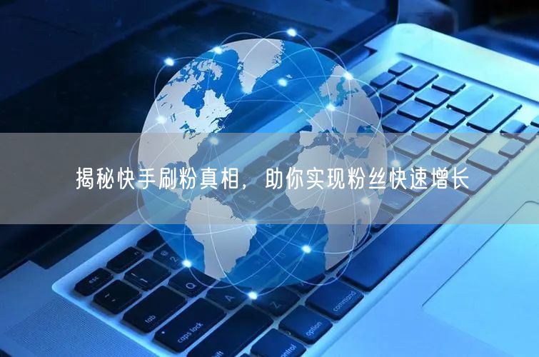 揭秘快手刷粉真相，助你实现粉丝快速增长