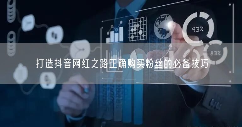 打造抖音网红之路正确购买粉丝的必备技巧