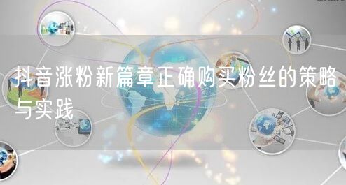 抖音涨粉新篇章正确购买粉丝的策略与实践