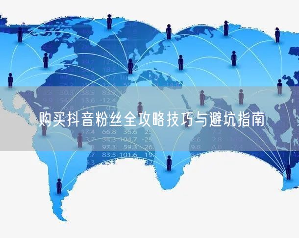 购买抖音粉丝全攻略技巧与避坑指南