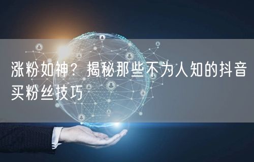 涨粉如神？揭秘那些不为人知的抖音买粉丝技巧