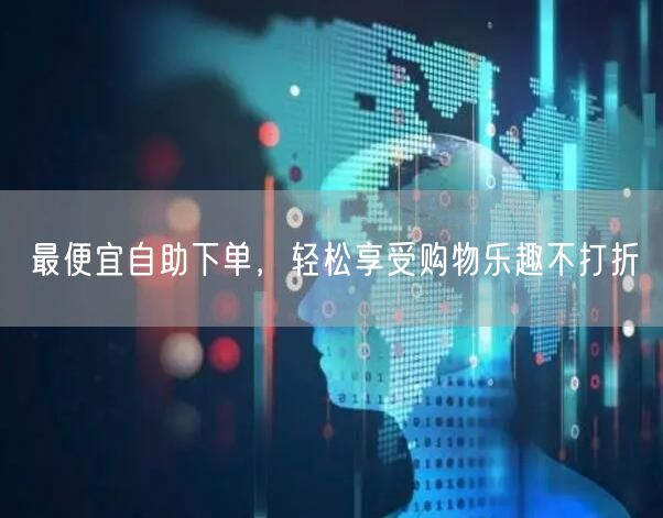 最便宜自助下单，轻松享受购物乐趣不打折