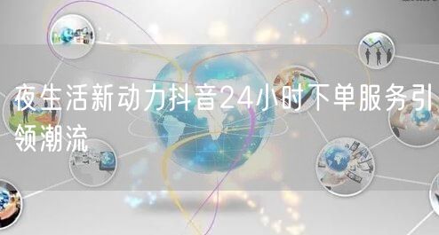 夜生活新动力抖音24小时下单服务引领潮流