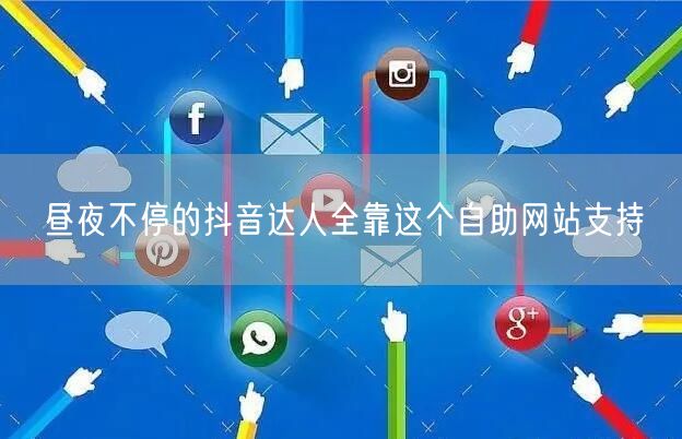 昼夜不停的抖音达人全靠这个自助网站支持