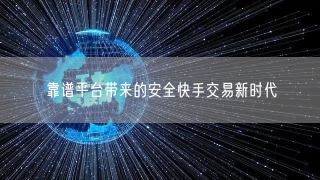 靠谱平台带来的安全快手交易新时代